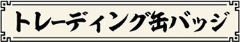 トレーディング缶バッジ