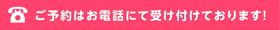 ご予約はお電話にて受け付けております!
